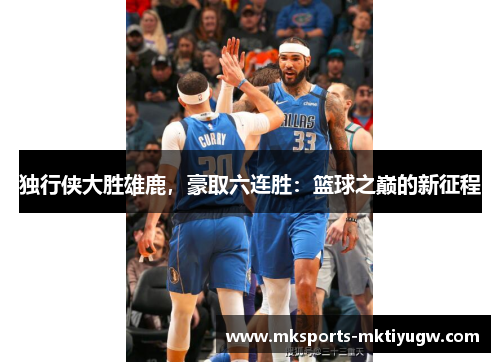 独行侠大胜雄鹿，豪取六连胜：篮球之巅的新征程