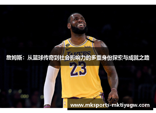 詹姆斯：从篮球传奇到社会影响力的多重身份探索与成就之路