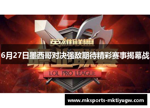 6月27日墨西哥对决强敌期待精彩赛事揭幕战