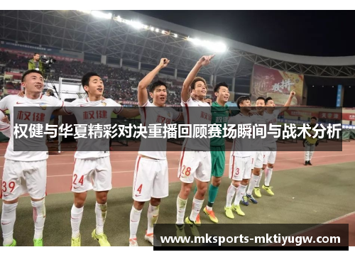 权健与华夏精彩对决重播回顾赛场瞬间与战术分析
