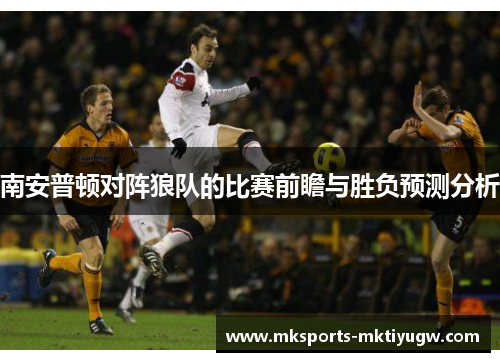 南安普顿对阵狼队的比赛前瞻与胜负预测分析